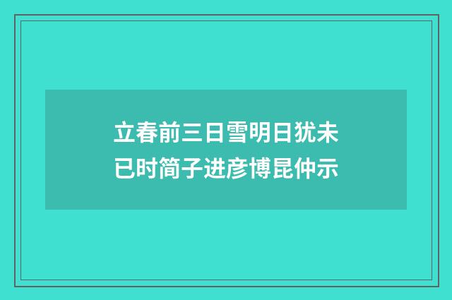 立春前三日雪明日犹未已时简子进彦博昆仲示