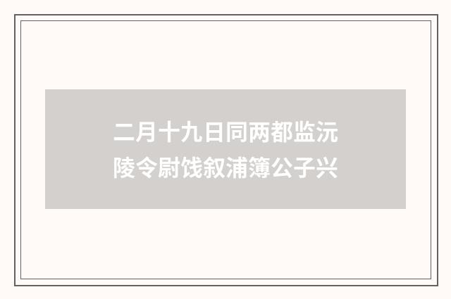 二月十九日同两都监沅陵令尉饯叙浦簿公子兴