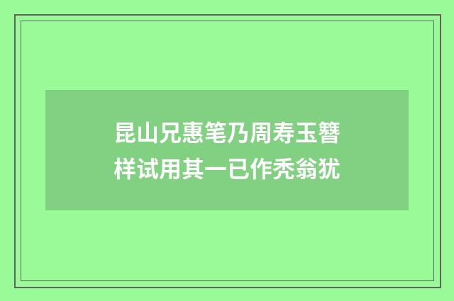 昆山兄惠笔乃周寿玉簪样试用其一已作秃翁犹