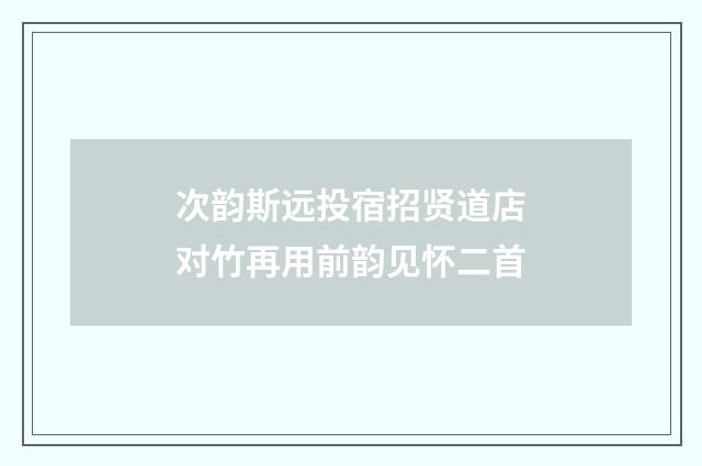 次韵斯远投宿招贤道店对竹再用前韵见怀二首