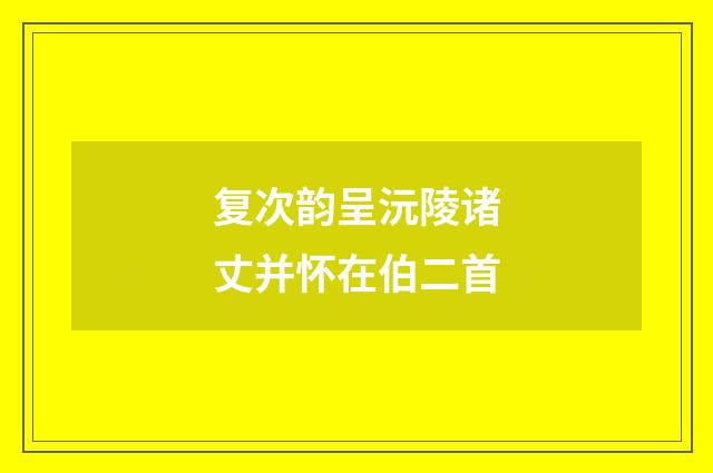 复次韵呈沅陵诸丈并怀在伯二首