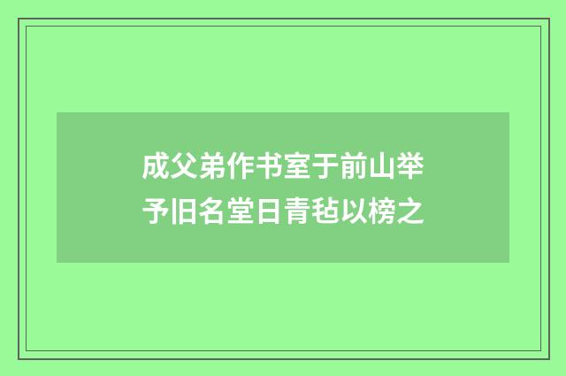 成父弟作书室于前山举予旧名堂日青毡以榜之