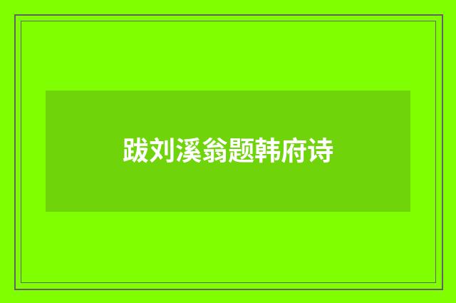 跋刘溪翁题韩府诗