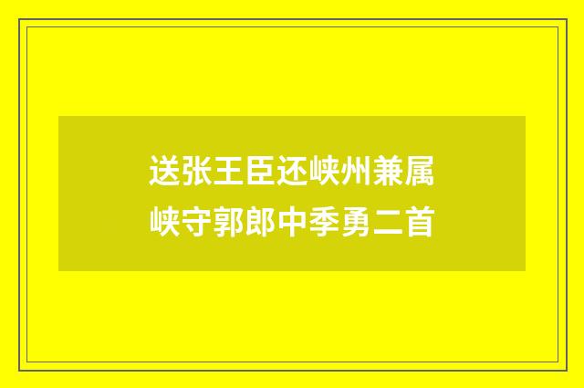 送张王臣还峡州兼属峡守郭郎中季勇二首