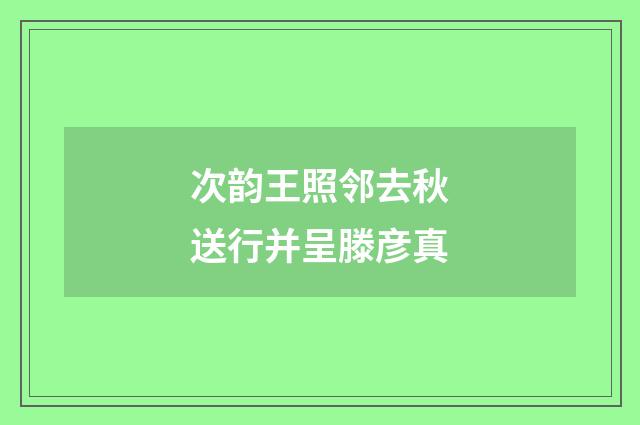 次韵王照邻去秋送行并呈滕彦真