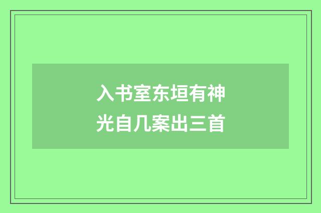 入书室东垣有神光自几案出三首