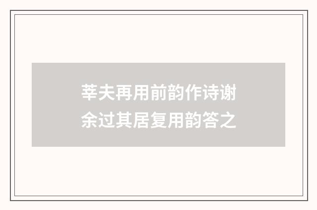 莘夫再用前韵作诗谢余过其居复用韵答之