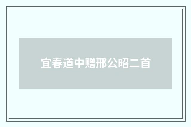 宜春道中赠邢公昭二首