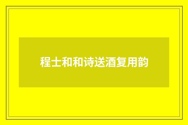 程士和和诗送酒复用韵