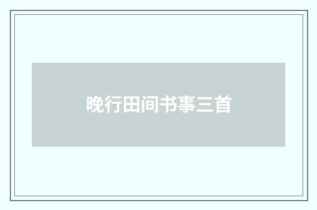 晚行田间书事三首