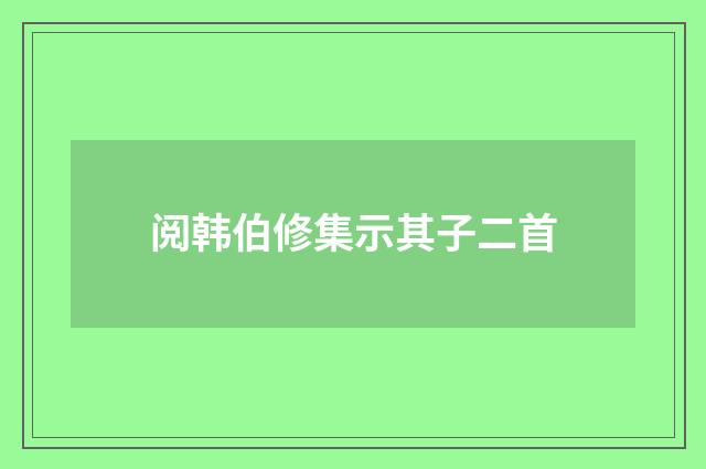阅韩伯修集示其子二首