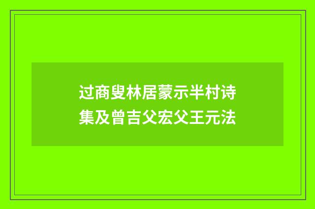 过商叟林居蒙示半村诗集及曾吉父宏父王元法
