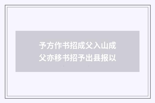 予方作书招成父入山成父亦移书招予出县报以