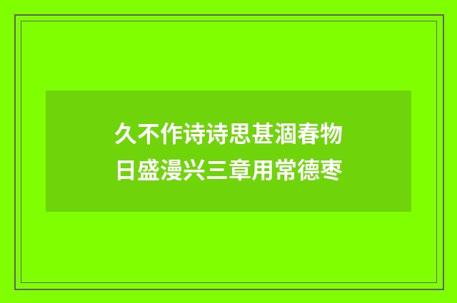 久不作诗诗思甚涸春物日盛漫兴三章用常德枣