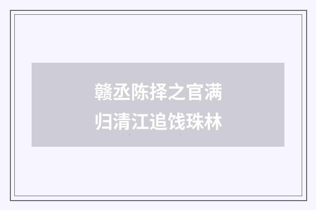赣丞陈择之官满归清江追饯珠林
