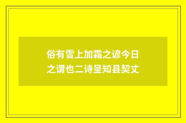 俗有雪上加霜之谚今日之谓也二诗呈知县契丈