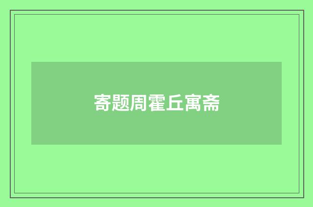 寄题周霍丘寓斋