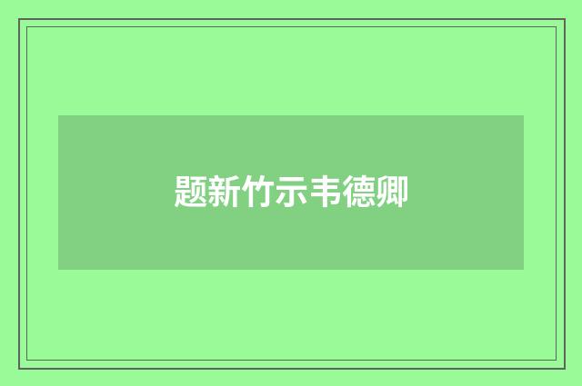 题新竹示韦德卿