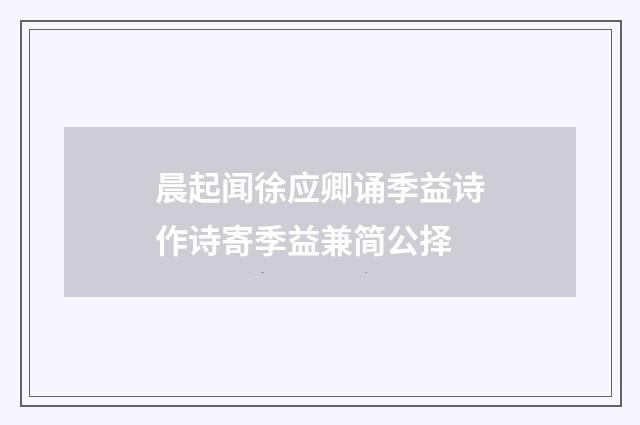 晨起闻徐应卿诵季益诗作诗寄季益兼简公择