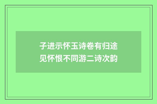 子进示怀玉诗卷有归途见怀恨不同游二诗次韵