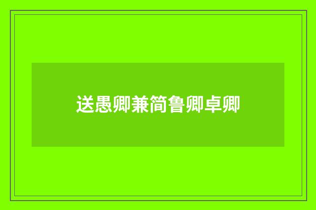 送愚卿兼简鲁卿卓卿