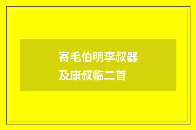 寄毛伯明李叔器及康叔临二首