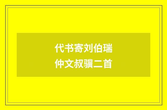 代书寄刘伯瑞仲文叔骥二首