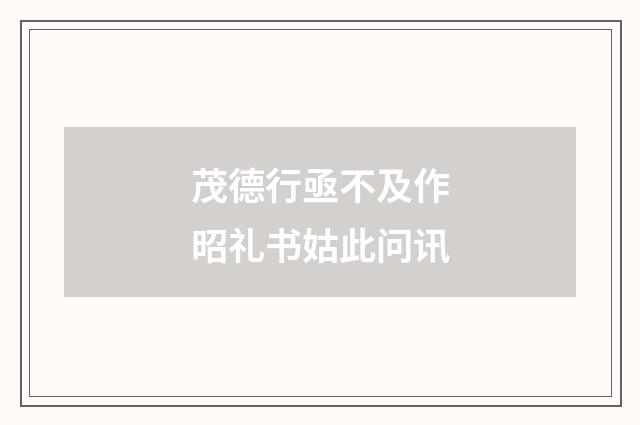 茂德行亟不及作昭礼书姑此问讯