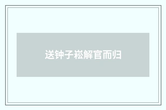 送钟子崧解官而归