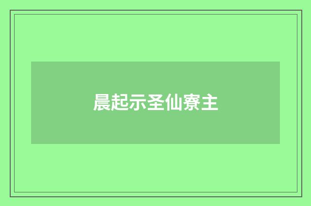 晨起示圣仙寮主