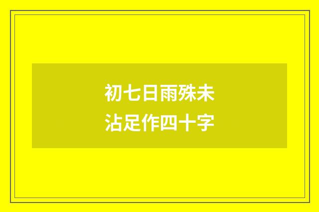 初七日雨殊未沾足作四十字