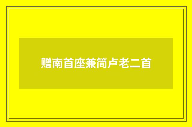 赠南首座兼简卢老二首