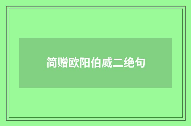 简赠欧阳伯威二绝句