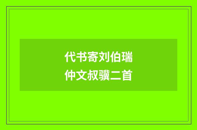 代书寄刘伯瑞仲文叔骥二首