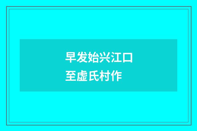 早发始兴江口至虚氏村作
