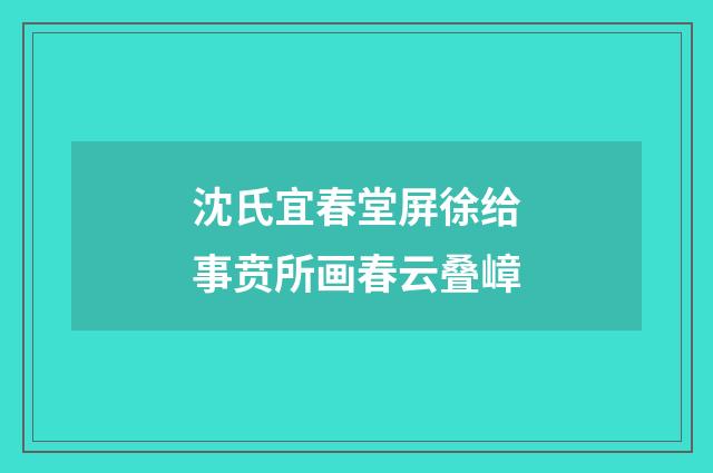 沈氏宜春堂屏徐给事贲所画春云叠嶂