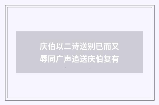 庆伯以二诗送别已而又辱同广声追送庆伯复有