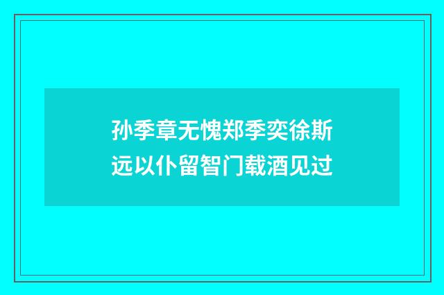 孙季章无愧郑季奕徐斯远以仆留智门载酒见过