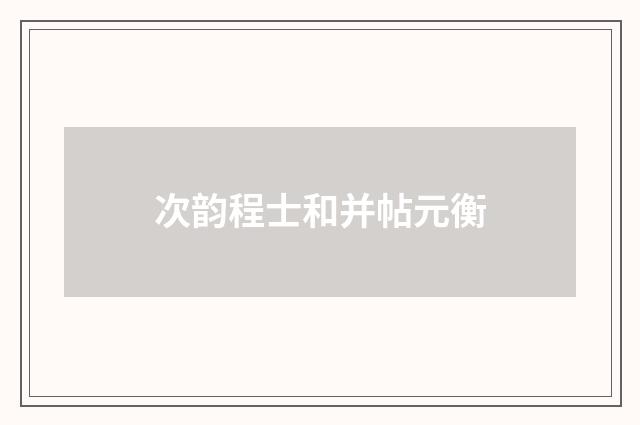 次韵程士和并帖元衡