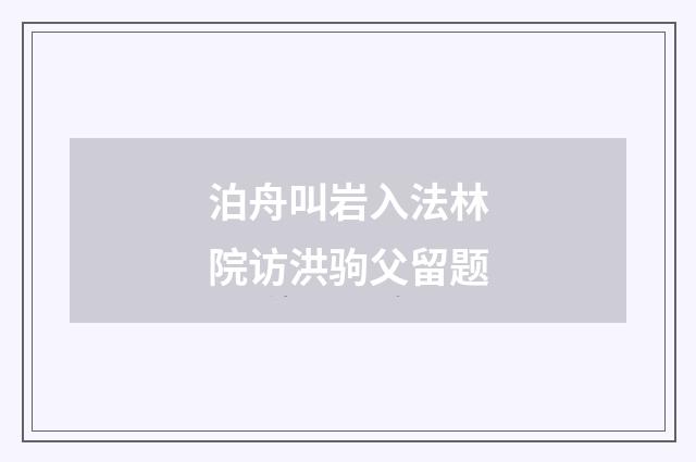 泊舟叫岩入法林院访洪驹父留题