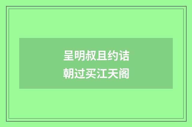 呈明叔且约诘朝过买江天阁