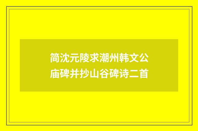 简沈元陵求潮州韩文公庙碑并抄山谷碑诗二首