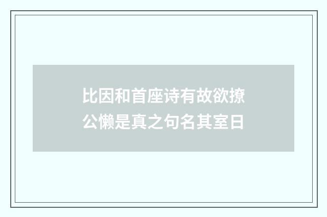比因和首座诗有故欲撩公懒是真之句名其室日