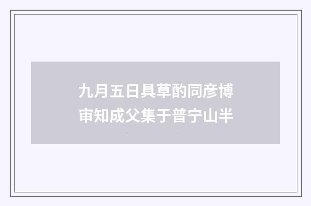 九月五日具草酌同彦博审知成父集于普宁山半