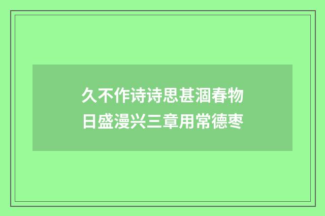 久不作诗诗思甚涸春物日盛漫兴三章用常德枣