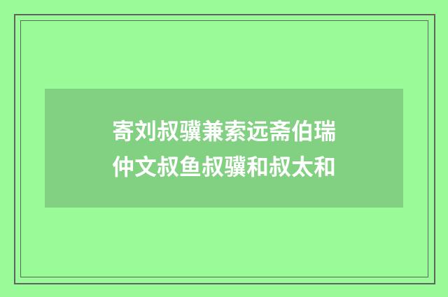 寄刘叔骥兼索远斋伯瑞仲文叔鱼叔骥和叔太和