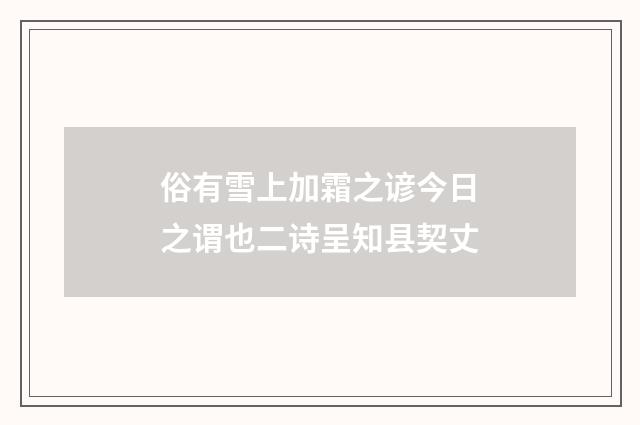 俗有雪上加霜之谚今日之谓也二诗呈知县契丈