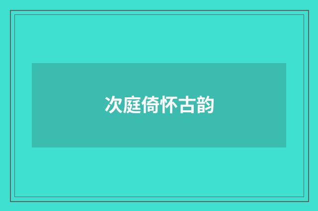 次庭倚怀古韵