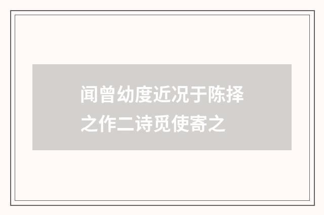 闻曾幼度近况于陈择之作二诗觅使寄之
