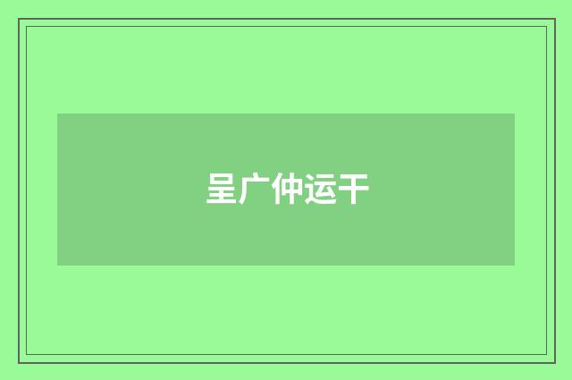 呈广仲运干